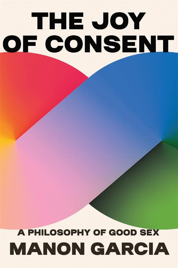 The Joy of Consent: A Philosophy of Good Sex by Manon Garcia