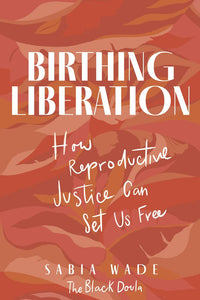 Birthing Liberation: How Reproductive Justice Can Set Us Free by Sabia Wade