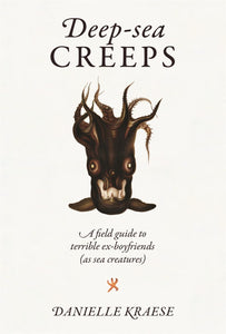 Deep-sea Creeps: A Field Guide to Terrible Ex-boyfriends (As Sea Creatures) by Danielle Kraese