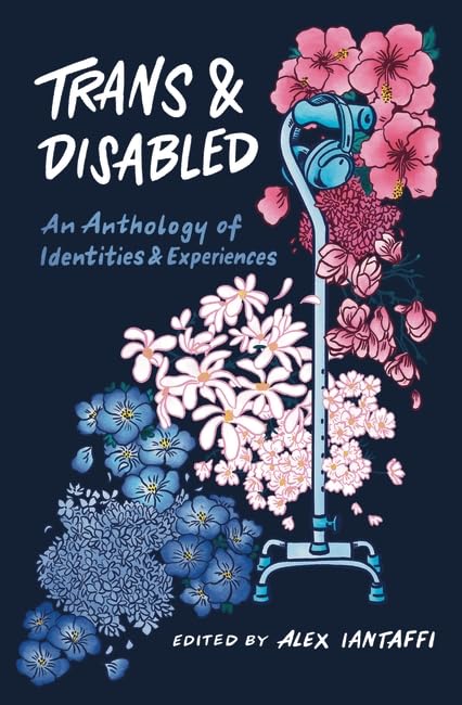 Trans and Disabled: An Anthology of Identities and Experiences by Alex Iantaffi