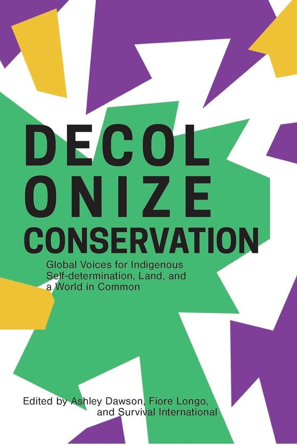 Decolonize Conservation: Global Voices for Indigenous Self-Determination, Land, and a World in Common by Ashley Dawson, Fiore Longo, and Survival International