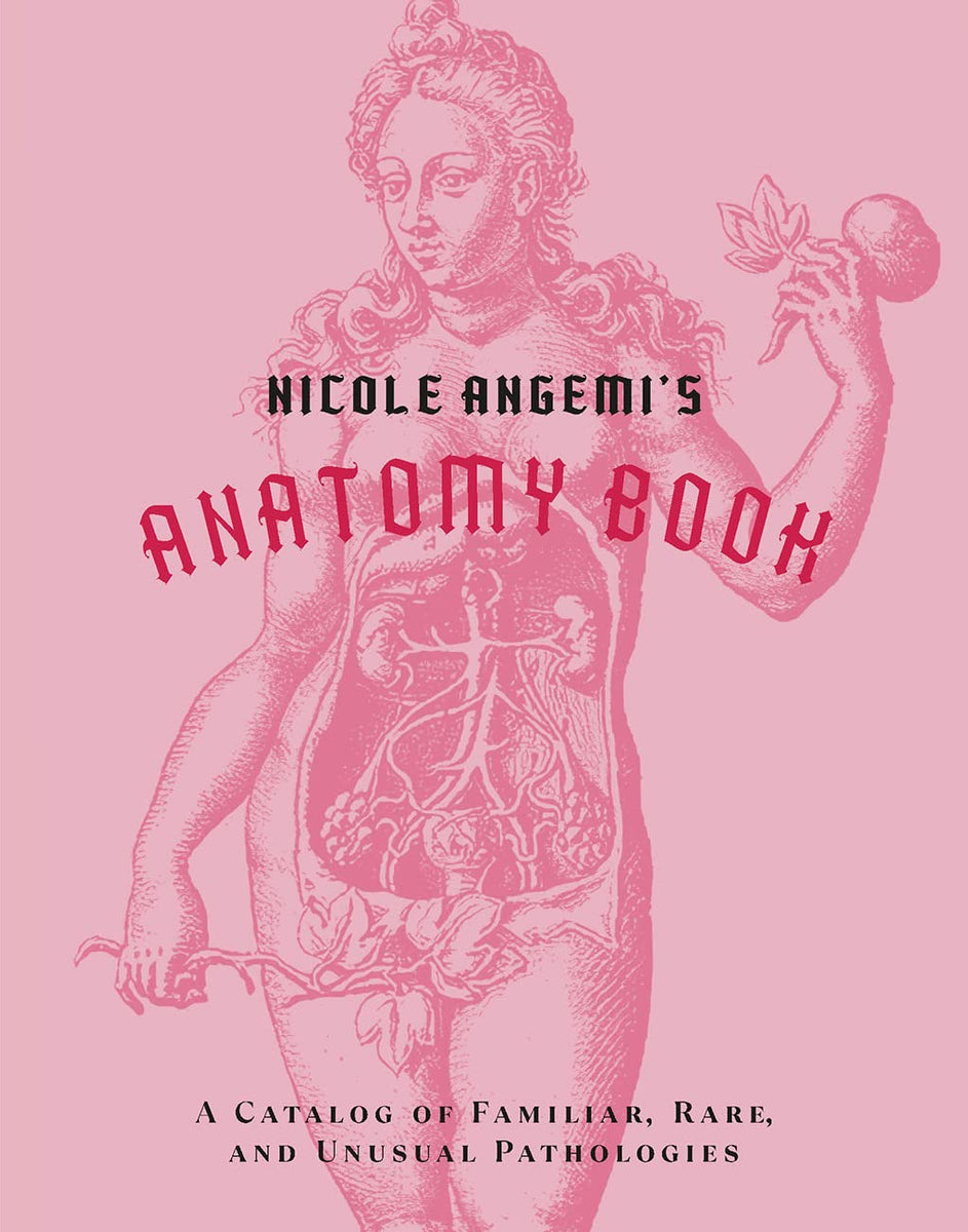 Nicole Angemi's Anatomy Book: A Catalog of Familiar, Rare, and Unusual ...