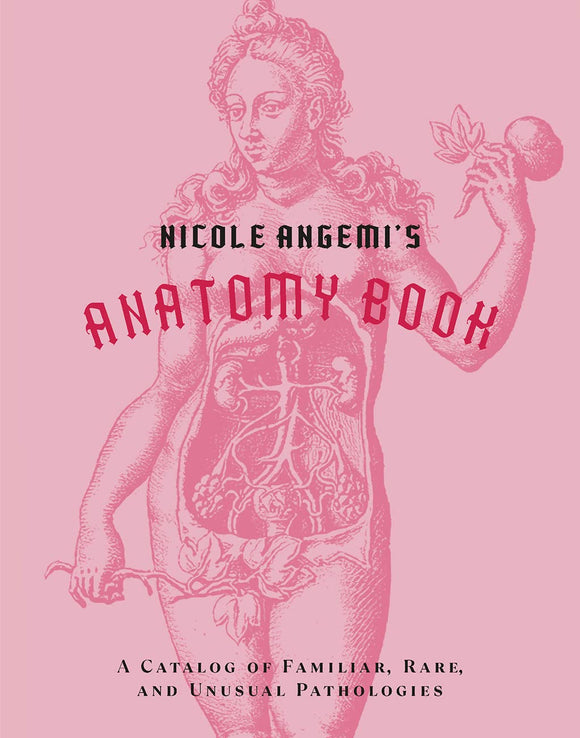 Nicole Angemi's Anatomy Book: A Catalog of Familiar, Rare, and Unusual Pathologies by Nicole Angemi