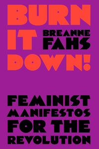 Burn It Down!: Feminist Manifestos for the Revolution by Breanna Fahs
