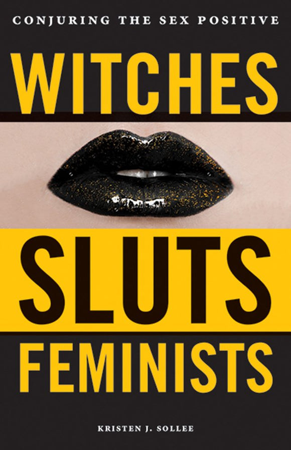 Witches, Sluts, Feminists: Conjuring the Sex Positive by Kristen J. Sollee