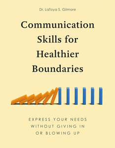 Communication Skills for Healthier Boundaries: Express Your Needs without Giving In or Blowing Up by Dr. LaToya S. Gilmore