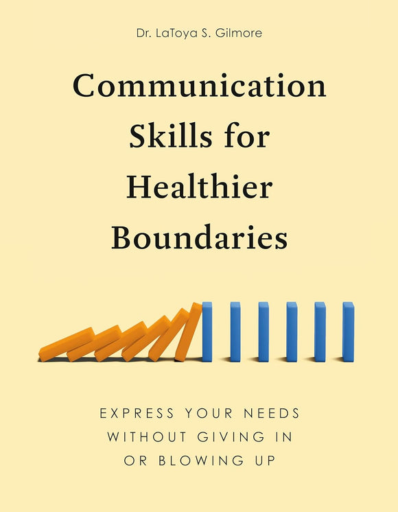 Communication Skills for Healthier Boundaries: Express Your Needs without Giving In or Blowing Up by Dr. LaToya S. Gilmore