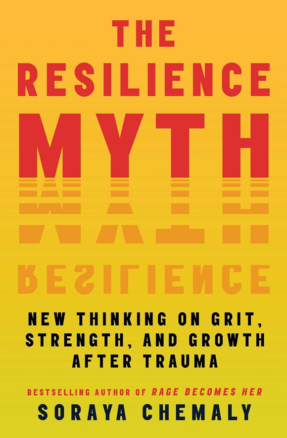 The Resilience Myth: New Thinking on Grit, Strength, and Growth After Trauma by Soraya Chemaly