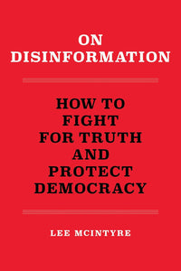 On Disinformation: How to Fight for Truth and Protect Democracy by Lee McIntyre