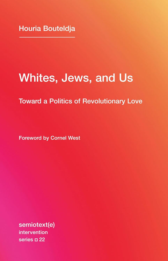 Whites, Jews, and Us: Toward a Politics of Revolutionary Love by Houria Bouteldja