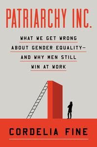 Patriarchy Inc.: What We Get Wrong About Gender Equality?and Why Men Still Win at Work by Cordelia Fine