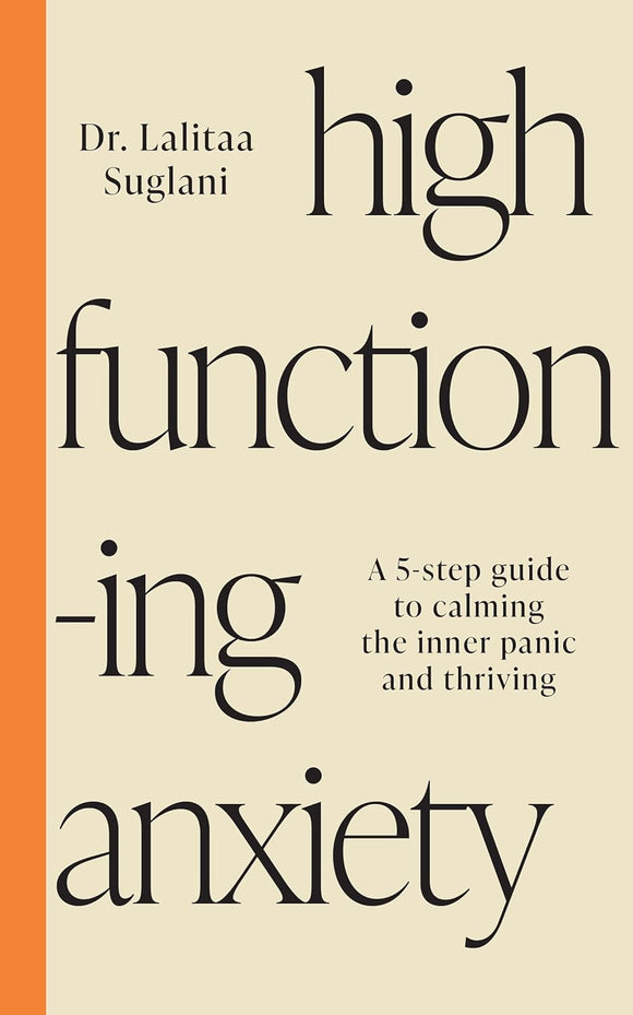 High-Functioning Anxiety: A 5-Step Guide to Calming the Inner Panic and Thriving by Dr. Lalitaa Suglani