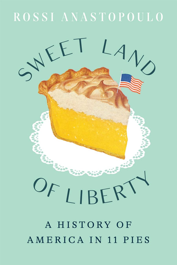 Sweet Land of Liberty: A History of America in 11 Pies by Rossi Anastopoulo