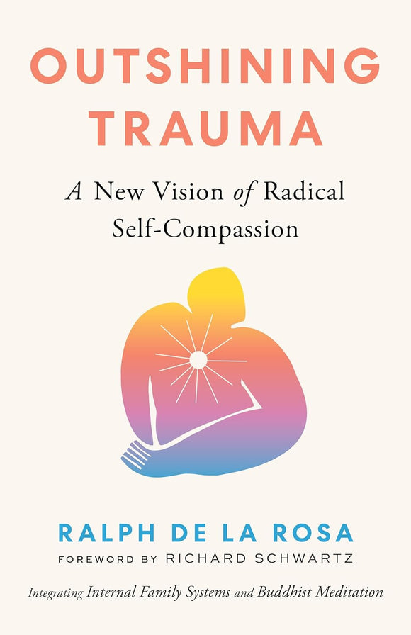 Outshining Trauma: A New Vision of Radical Self-Compassion by Ralph De La Rosa