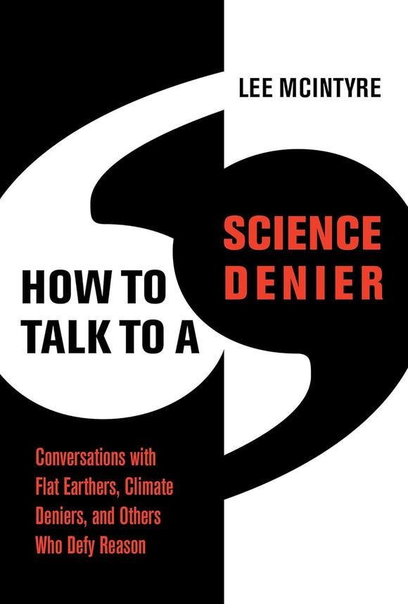 How to Talk to a Science Denier: Conversations with Flat Earthers, Climate Deniers, and Others Who Defy Reason by Lee McIntyre