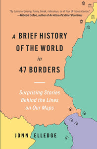 A Brief History of the World in 47 Borders: Surprising Stories Behind the Lines on Our Maps by Jonn Elledge