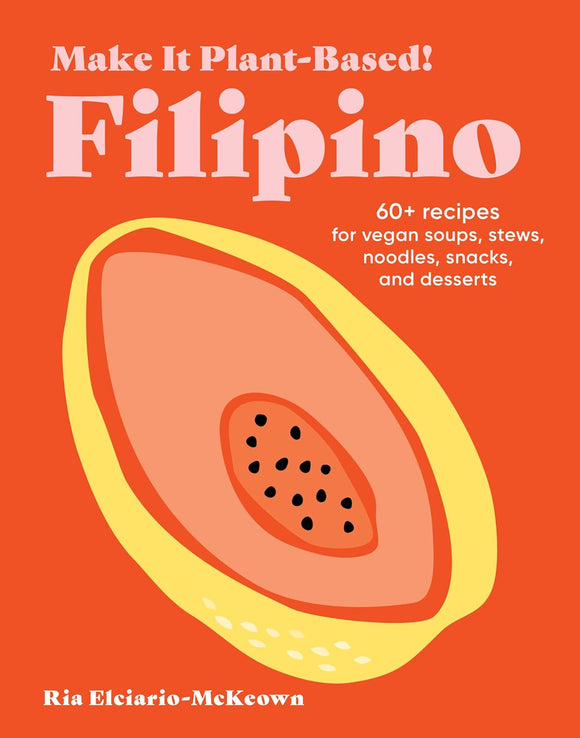 Make It Plant-Based! Filipino: 60+ Recipes for Vegan Soups, Stews, Noodles, Snacks, and Desserts by Ria Elciario-McKeown
