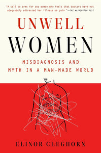 Unwell Women: Misdiagnosis and Myth in a Man-Made World by Elinor Cleghorn