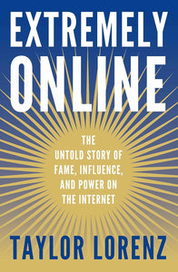 Extremely Online: The Untold Story of Fame, Influence, and Power on the Internet by Taylor Lorenz