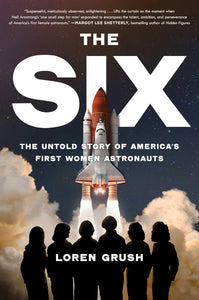 The Six: The Untold Story of America's First Women Astronauts by Loren Grush