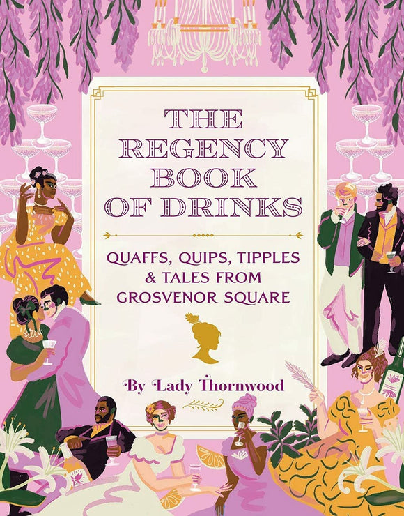 The Regency Book of Drinks: Quaffs, Quips, Tipples, and Tales from Grosvenor Square by Lady Thornwood