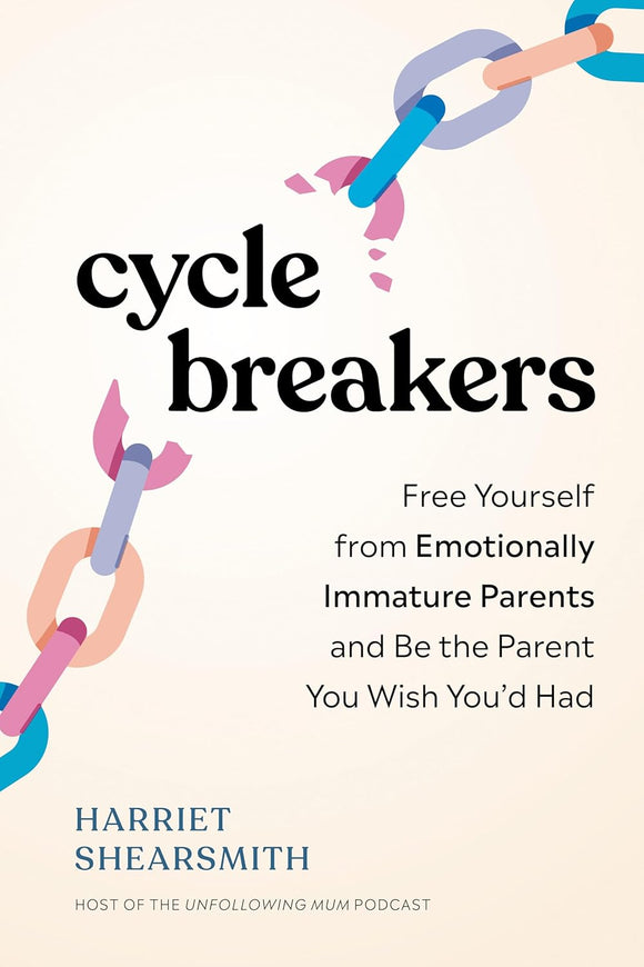 Cycle Breakers: Free Yourself from Emotionally Immature Parents and Be the Parent You Wish You'd Had by Harriet Shearsmith