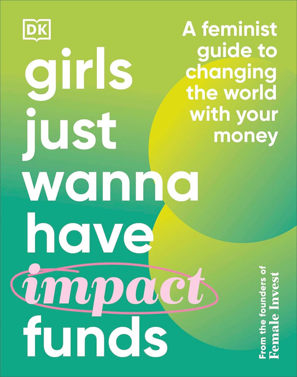 Girls Just Wanna Have Impact Funds: A Feminist Guide to Changing the World with Your Money by Female Invest