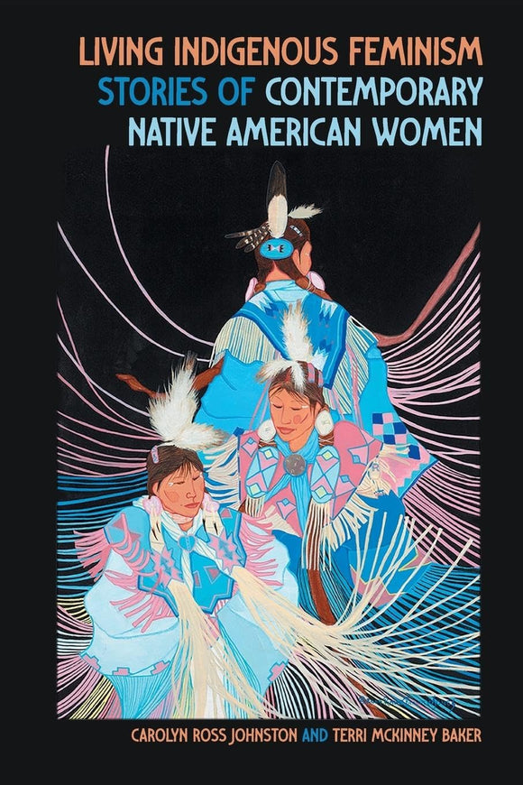 Living Indigenous Feminism: Stories of Contemporary Native American Women by Carolyn Ross Johnston and Terri McKinney Baker