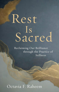 Rest Is Sacred: Reclaiming Our Brilliance through the Practice of Stillness by Octavia F. Raheem