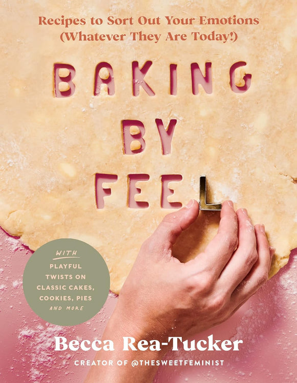 Baking by Feel: Recipes to Sort Out Your Emotions (Whatever They Are Today!) by Becca Rea-Tucker
