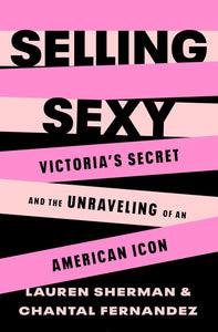 Selling Sexy: Victoria’s Secret and the Unraveling of an American Icon by Lauren Sherman and Chantal Fernandez