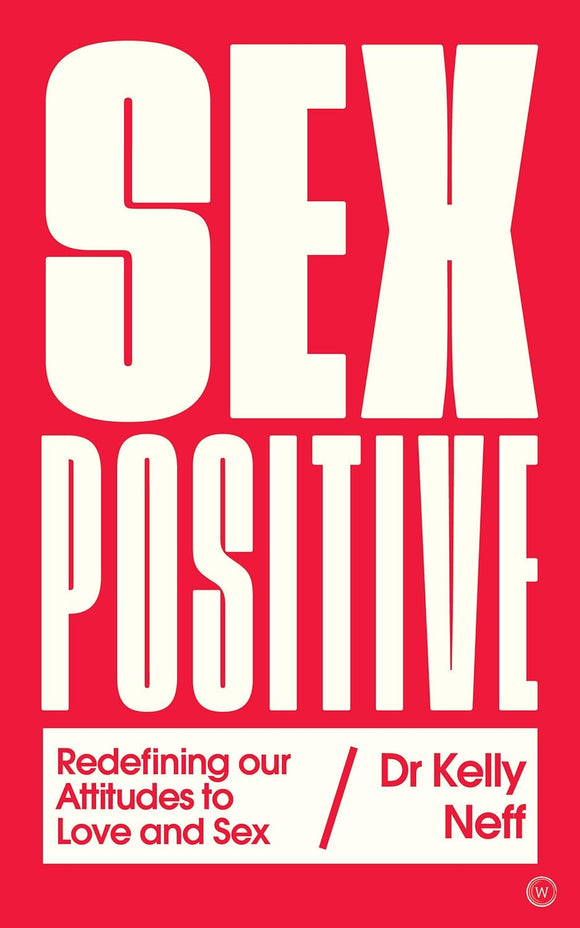 Sex Positive: Redefining Our Attitudes to Love & Sex by Dr. Kelly Neff