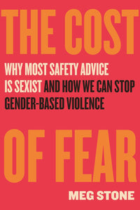 The Cost of Fear: Why Most Safety Advice Is Sexist and How We Can Stop Gender-Based Violence by Meg Stone