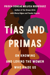 Tías and Primas: On Knowing and Loving the Women Who Raise Us by Prisca Dorcas Mojica Rodriguez