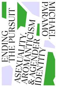 Ending the Pursuit: Asexuality, Aromanticism and Agender Identity by Michael Paramo