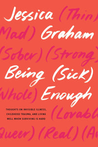 Being (Sick) Enough: Thoughts on Invisible Illness, Childhood Trauma, and Living Well When Surviving Is Hard by Jessica Graham