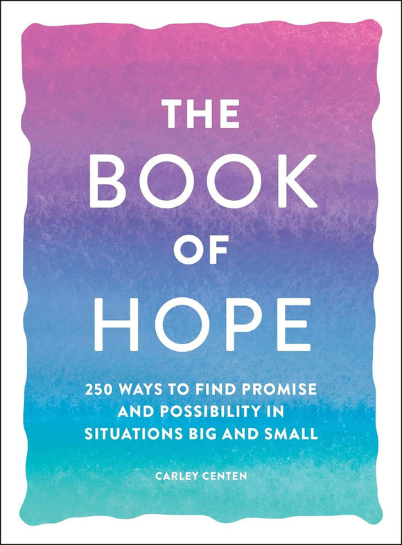 The Book of Hope: 250 Ways to Find Promise and Possibility in Situations Big and Small by Carley Centen
