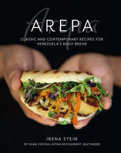 Arepa: Classic and Contemporary Recipes for Venezuela's Daily Bread by Irena Stein