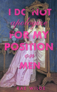 I Do Not Apologize for My Position on Men by Rae Wilde