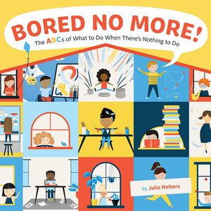 Bored No More!: The ABCs of What to Do When There's Nothing to Do by Julie Reiters