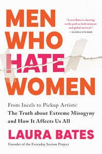 Men Who Hate Women: From Incels to Pickup Artists: The Truth about Extreme Misogyny and How it Affects Us All by Laura Bates