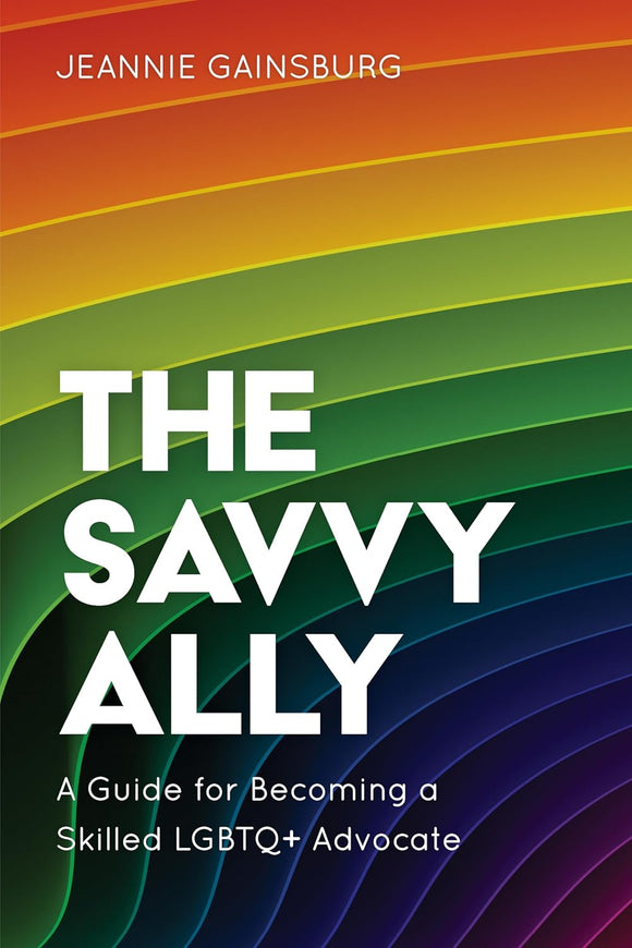 The Savvy Ally: A Guide for Becoming a Skilled LGBTQ+ Advocate by Jeannie Gainsburg