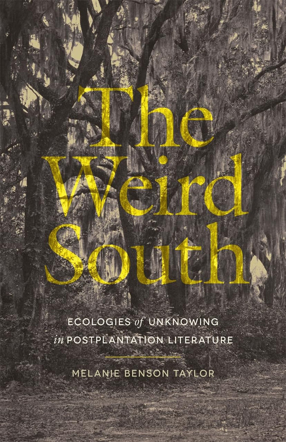 The Weird South: Ecologies of Unknowing in Postplantation Literature by Melanie Benson Taylor