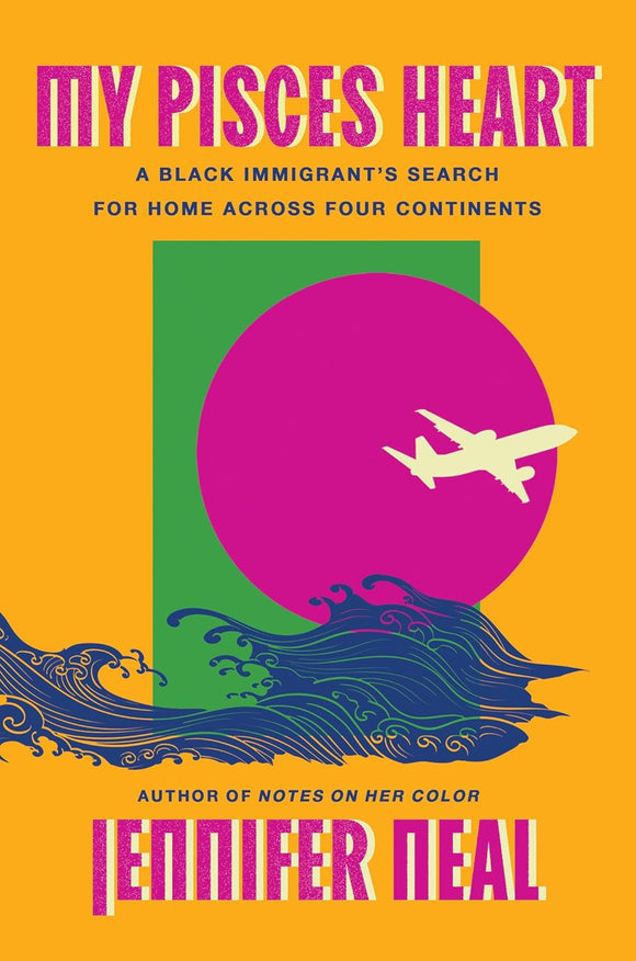 My Pisces Heart: A Black Immigrant's Search for Home Across Four Continents by Jennifer Neal