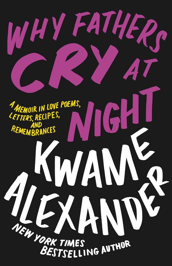 Why Fathers Cry at Night: A Memoir in Love Poems, Letters, Recipes, and Remembrances by Kwame Alexander