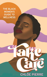 Take Care: The Black Women's Guide to Wellness by Chloe Pierre