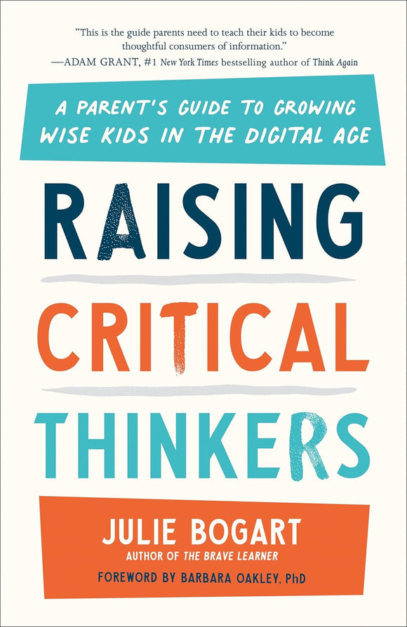 Raising Critical Thinkers: A Parent's Guide to Growing Wise Kids in the Digital Age by Julie Bogart