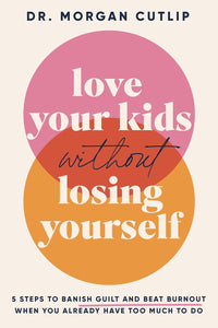 Love Your Kids Without Losing Yourself by Dr. Morgan Cutlip