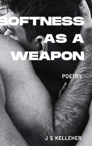 Softness As A Weapon by J S Kelleher