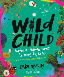 Wild Child: Nature Adventures for Young Explorers―with Amazing Things to Make, Find, and Do by Dara McAnulty